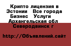 Крипто лицензия в Эстонии - Все города Бизнес » Услуги   . Архангельская обл.,Северодвинск г.